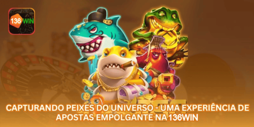 Capturando Peixes do Universo - Uma Experiência de Apostas Empolgante na 136WIN.