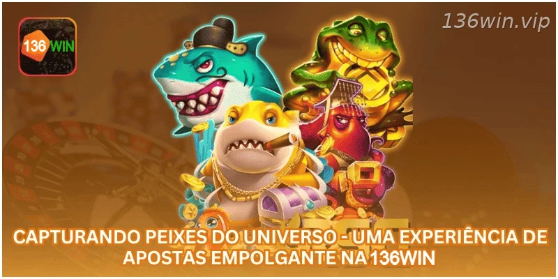 Capturando Peixes do Universo - Uma Experiência de Apostas Empolgante na 136WIN.