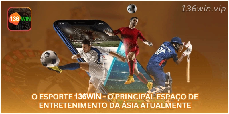 O esporte 136WIN - o principal espaço de entretenimento da Ásia atualmente.